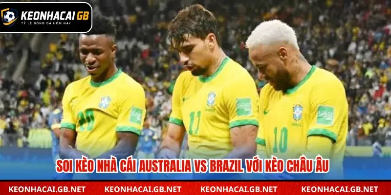 Soi kèo nhà cái Australia vs Brazil qua kèo châu Âu