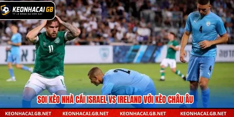 Soi kèo nhà cái Israel vs Ireland qua kèo châu Âu