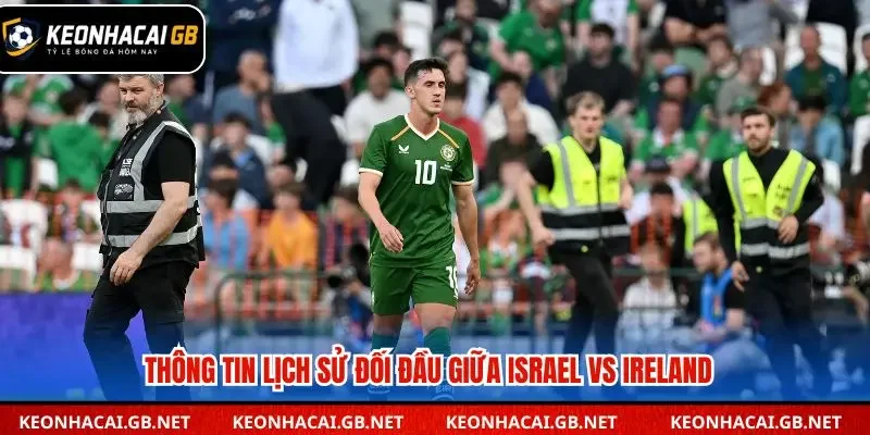 Lịch sử đối đầu Israel vs Ireland đầy ấn tượng